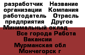 Flash разработчик › Название организации ­ Компания-работодатель › Отрасль предприятия ­ Другое › Минимальный оклад ­ 20 000 - Все города Работа » Вакансии   . Мурманская обл.,Мончегорск г.